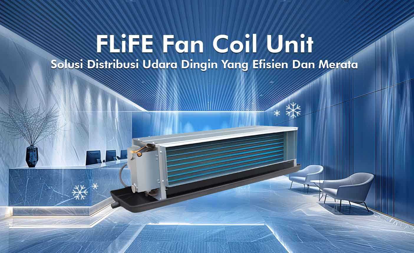 FLiFE Fan Coil Unit (FCU): Solusi Distribusi Udara Dingin Efisien untuk Gedung Komersial & Industri